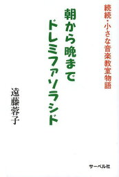 朝から晩までドレミファソラシド 続続・小さな音楽教室物語[本/雑誌] / 遠藤蓉子/著