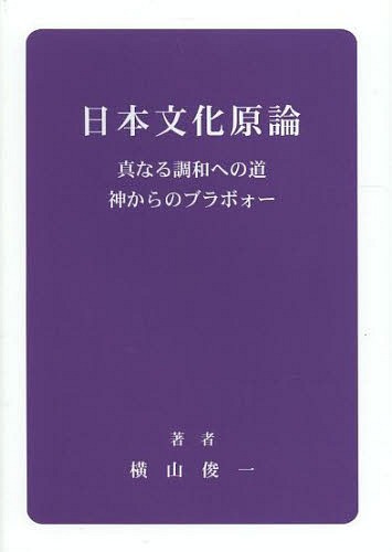 日本文化原論 真なる調和への道 神からのブラボォー[本/雑誌] / 横山俊一/著