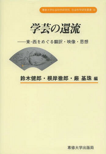 学芸の還流 東-西をめぐる翻訳・映像・思想[本/雑誌] (専修大学社会科学研究所社会科学研究叢書) / 鈴木健郎/編 根岸徹郎/編 厳基珠/編