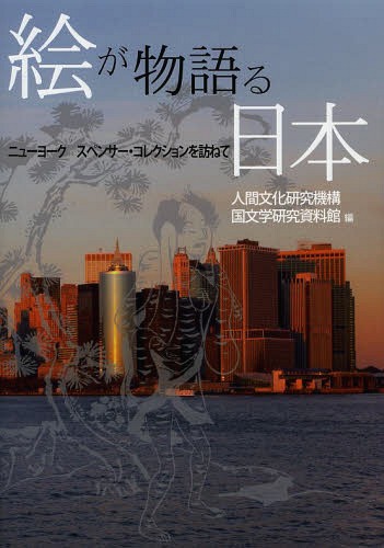 絵が物語る日本 ニューヨークスペンサー・コレクションを訪ねて[本/雑誌] / 人間文化研究機構国文学研..
