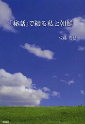 「秘話」で綴る私と朝鮮[本/雑誌] / 佐藤勝巳/著