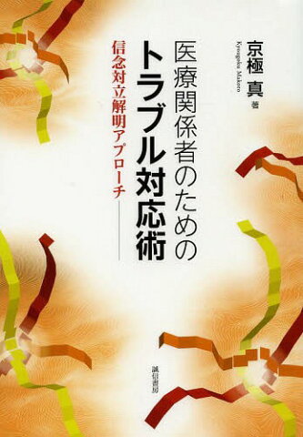 医療関係者のためのトラブル対応術 信念対立解明アプローチ[本/雑誌] / 京極真/著