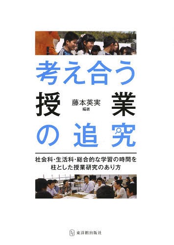 考え合う授業の追究 社会科・生活科・総合的な学習の時間を柱とした授業研究のあり方 / 藤本英実/編著