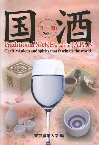 国酒 Craft wisdom and spirits that fascinate the world. 日本酒 Traditional SAKE made in JAPAN[本/雑誌] / 東京農業大学学長室/編