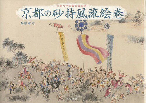 京都の砂持風流絵巻 武蔵大学図書館蔵絵巻[本/雑誌] / 福原敏男/著