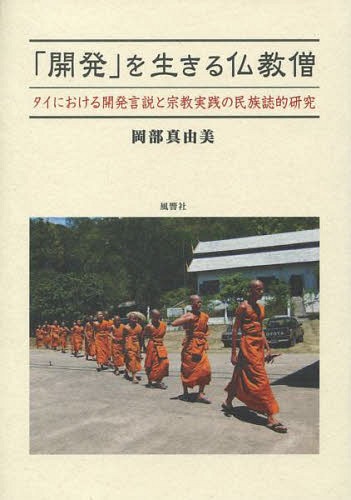 「開発」を生きる仏教僧 タイにおける開発言説と宗教実践の民族誌的研究[本/雑誌] / 岡部真由美/著