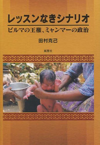 レッスンなきシナリオ ビルマの王権、ミャンマーの政治[本/雑誌] / 田村克己/著