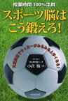 スポーツ脳はこう鍛えろ! 授業時間100%活用 文武両道でサッカーがみるみる上手くなる![本/雑誌] / 小倉勉/著