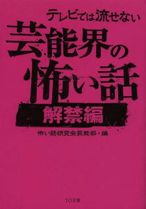 テレビでは流せない芸能界の怖い話 解禁編[本/雑誌] (TO文庫) / 怖い話研究会芸能部/編