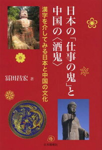 日本の「仕事の鬼」と中国の〈酒鬼〉 漢字を介してみる日本と中国の文化[本/雑誌] / 冨田昌宏/著