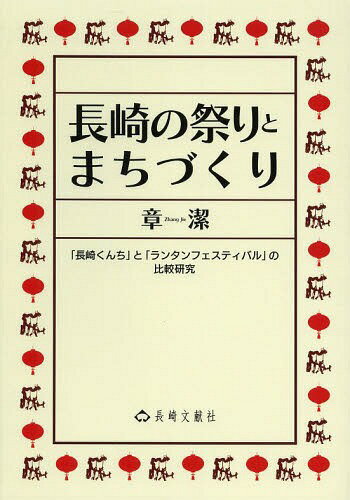 長崎の祭りとまちづくり 「長崎くんち」と「ランタンフェスティバル」の比較研究[本/雑誌] / 章潔/著