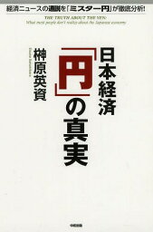 日本経済「円」の真実 経済ニュースの通説を「ミスター円」が徹底分析![本/雑誌] (単行本・ムック) / 榊原英資/著