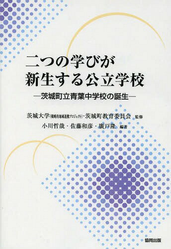 二つの学びが新生する公立学校 茨城町立青葉中学校の誕生[本/雑誌] / 茨城大学(戦略的地域連携プロジェクト)/監修 茨城町教育委員会/監修 小川哲哉/編著 佐藤和彦/編著 廣戸隆/編著