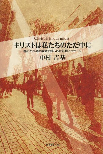 キリストは私たちのただ中に 都心の小さな教会で語られた礼拝メッセージ / 中村吉基/著