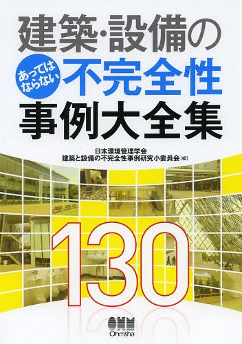Construction - 建築・設備のあってはならない不完全性事例大全集130[本/雑誌] / 日本環境管理学会建築と設備の不完全性事例研究小委員会/編