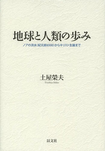 地球と人類の歩み ノアの洪水〈紀元前6500〉からキリスト生誕まで[本/雑誌] / 土屋榮夫/著