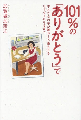 101%の「ありがとう」で 平凡な女の子が誰からも愛されるリーダーになるまで[本/雑誌] / 加賀城加奈江/著