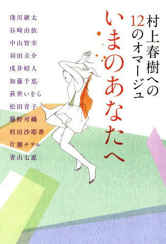 いまのあなたへ 村上春樹への12のオマージュ[本/雑誌] / 淺川継太/著 谷崎由依/著 中山智幸/著 羽田圭介/著 戌井昭人/著 加藤千恵/著 荻世いをら/著 松田青子/著 藤野可織/著 村田沙耶香/著 片瀬チヲル/著 青山七恵/著