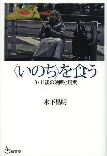 〈いのち〉を食う 3・11後の映画と現実[本/雑誌] / 木下昌明/著