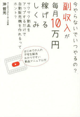 副収入が毎月10万円稼げるしくみ 今やらないでいつやるの? サクサク動画をアップするだけで自動販売機を作れるってホント?[本/雑誌] / 沖哲光/著