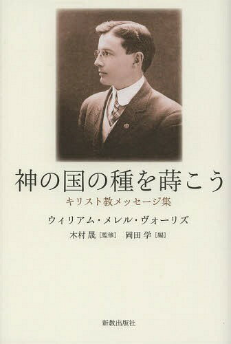 神の国の種を蒔こう キリスト教メッセージ集[本/雑誌] / ウィリアム・メレル・ヴォーリズ/著 木村晟/監修 岡田学/編