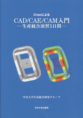 CreoによるCAD/CAE/CAM入門 生産統合演習5日間[本/雑誌] / 中央大学生産統合研究グループ/著
