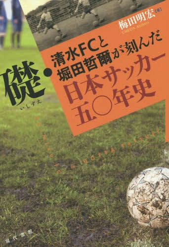 礎・清水FCと堀田哲爾が刻んだ日本サッカー五〇年史[本/雑誌] / 梅田明宏/著