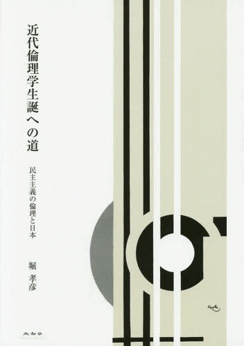 近代倫理学生誕への道 民主主義の倫理と日本[本/雑誌] / 堀孝彦/著