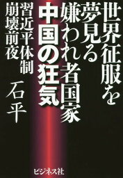 世界征服を夢見る嫌われ者国家中国の狂気 習近平体制崩壊前夜[本/雑誌] / 石平/著