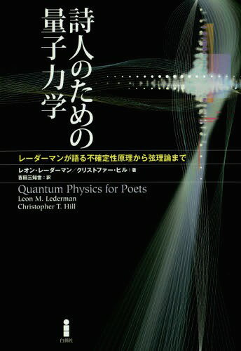 詩人のための量子力学 レーダーマンが語る不確定性原理から弦理論まで / 原タイトル:Quantum Physics for Poets[本/雑誌] / レオン・レーダーマン/著 クリストファー・ヒル/著 吉田三知世/訳