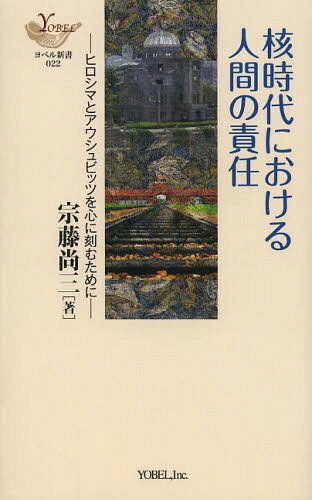 核時代における人間の責任 ヒロシマとアウシュビッツを心に刻むために[本/雑誌] (YOBEL新書) / 宗藤尚三/著
