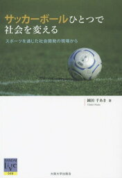 サッカーボールひとつで社会を変える スポーツを通じた社会開発の現場から[本/雑誌] (阪大リーブル) / 岡田千あき/著