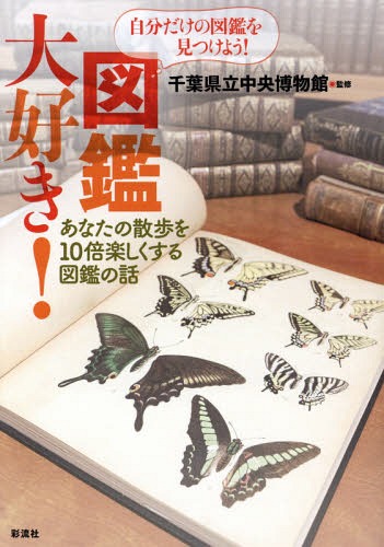 図鑑大好き! あなたの散歩を10倍楽しくする図鑑の話 自分だけの図鑑を見つけよう![本/雑誌] / 千葉県立中央博物館/監修