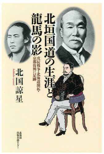 北垣国道の生涯と龍馬の影 戊辰戦争・北海道開拓・京都復興に足跡[本/雑誌] / 北国諒星/著