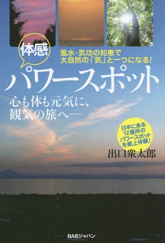 体感パワースポット 風水・気功の知恵で大自然の「気」と一つになる! 心も体も元気に、観気の旅へ[本/雑誌] / 出口衆太郎/著