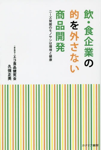 飲・食企業の的を外さない商品開発 ニーズ発掘のモノサシは環境と健康[本/雑誌] / 久保正英/著