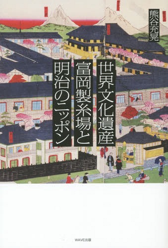 世界文化遺産富岡製糸場と明治のニッポン[本/雑誌] / 熊谷充晃/著