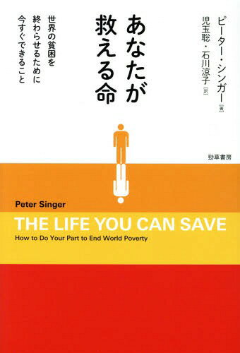 あなたが救える命 世界の貧困を終わらせるために今すぐできること / 原タイトル:THE LIFE YOU CAN SAVE[本/雑誌] / ピーター・シンガー/著 児玉聡/訳 石川涼子/訳