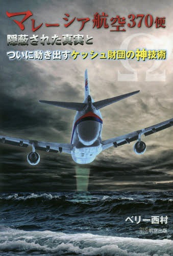 マレーシア航空370便 隠蔽された真実とついに動き出すケッシュ財団の神技術[本/雑誌] / ベリー西村/〔著〕