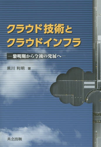 クラウド技術とクラウドインフラ 黎明期から今後の発展へ[本/雑誌] / 黒川利明/著