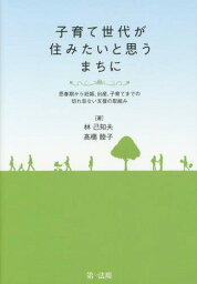 子育て世代が住みたいと思うまちに 思春期から妊娠、出産、子育てまでの切れ目ない支援の取組み[本/雑誌] / 林己知夫/著 高橋睦子/著