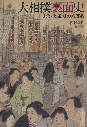大相撲裏面史 明治・大正期の八百長[本/雑誌] / 西村秀樹/著