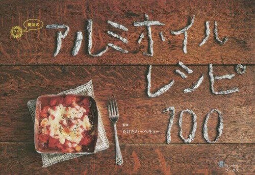 魔法のアルミホイルレシピ100[本/雑誌] (単行本・ムック) / たけだバーベキュー/監修