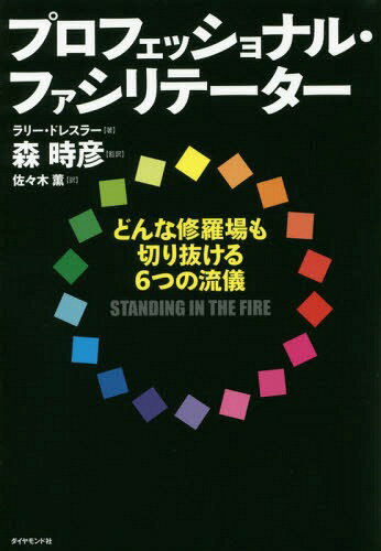 プロフェッショナル・ファシリテーター どんな修羅場も切り抜ける6つの流儀 / 原タイトル:STANDING IN THE FIRE / ラリー・ドレスラー/著 森時彦/監訳 佐々木薫/訳