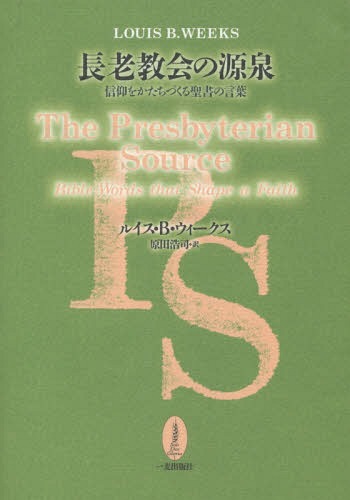 長老教会の源泉 信仰をかたちづくる聖書の言葉 / 原タイトル:The Presbyterian Source[本/雑誌] / ルイス・B・ウィークス/〔著〕 原田浩司/訳