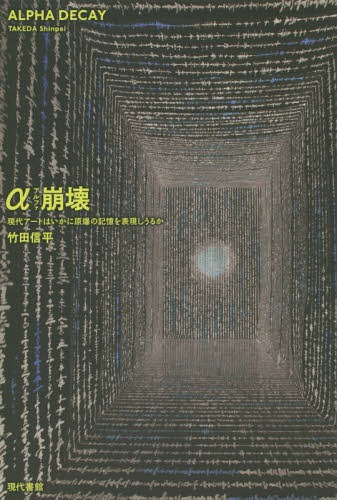 α崩壊 現代アートはいかに原爆の記憶を表現しうるか[本/雑誌] / 竹田信平/著