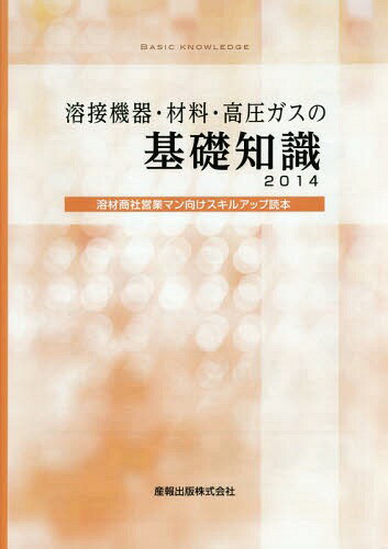 溶接機器・材料・高圧ガスの基礎知識 溶材商社営業マン向けスキルアップ読本 2014[本/雑誌] / 産報出版..