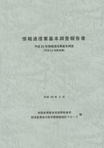 情報通信業基本調査報告書 情報通信業基本調査 平成25年(平成24年度実績)[本/雑誌] / 総務省情報通信国際戦略局/編 経済産業省大臣官房調査統計グループ/編