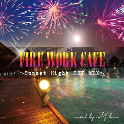 FIRE WORK CAFE～Sunset Night SKY MIX～mixed by DJ bara[CD] / V.A.