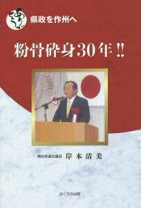 粉骨砕身30年!! ありがとう県政を作州へ[本/雑誌] / 岸本清美/著